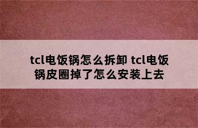 tcl电饭锅怎么拆卸 tcl电饭锅皮圈掉了怎么安装上去